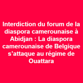 Interdiction du forum de la diaspora camerounaise à Abidjan : Le régime de Ouattara indexé 