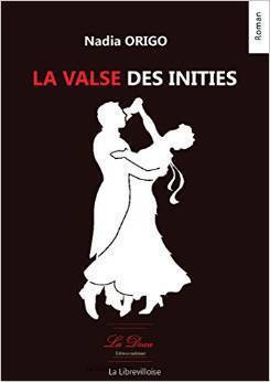 ROMAN : Dans « LA VALSE DES INITIES », Nadia ORIGO tend la main à ceux qui s'égarent dans le mal ROMAN : Dans « LA VALSE DES INITIES », Nadia ORIGO tend la main à ceux qui s'égarent dans le mal
