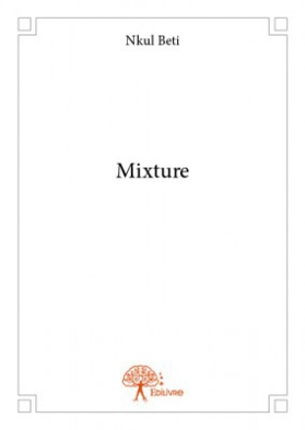 Le livre « MIXTURE » du Camerounais NKUL BETI nous invite à la réflexion et à prendre parti.
